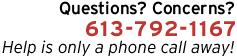 Questions? Concerns? Call us at 613-792-1167. Help is only a phone call away!